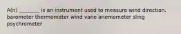 A(n) ________ is an instrument used to measure wind direction. barometer thermometer wind vane anemometer sling psychrometer