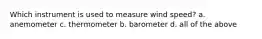 Which instrument is used to measure wind speed? a. anemometer c. thermometer b. barometer d. all of the above