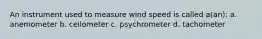 An instrument used to measure wind speed is called a(an): a. anemometer b. ceilometer c. psychrometer d. tachometer