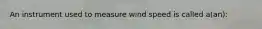 An instrument used to measure wind speed is called a(an):
