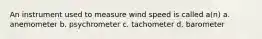 An instrument used to measure wind speed is called a(n) a. anemometer b. psychrometer c. tachometer d. barometer