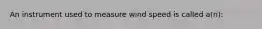 An instrument used to measure wind speed is called a(n):