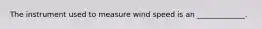 The instrument used to measure wind speed is an _____________.