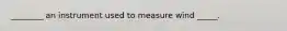 ________ an instrument used to measure wind _____.