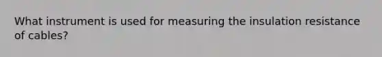 What instrument is used for measuring the insulation resistance of cables?