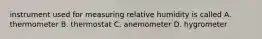 instrument used for measuring relative humidity is called A. thermometer B. thermostat C. anemometer D. hygrometer