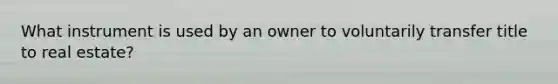 What instrument is used by an owner to voluntarily transfer title to real estate?