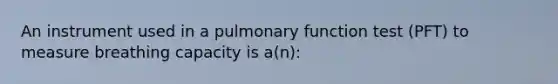 An instrument used in a pulmonary function test (PFT) to measure breathing capacity is a(n):