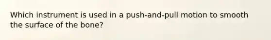 Which instrument is used in a push-and-pull motion to smooth the surface of the bone?