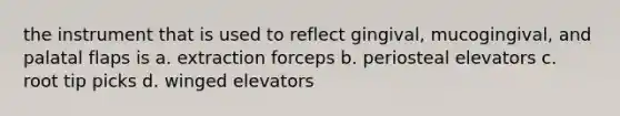 the instrument that is used to reflect gingival, mucogingival, and palatal flaps is a. extraction forceps b. periosteal elevators c. root tip picks d. winged elevators