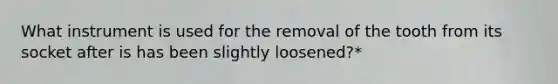 What instrument is used for the removal of the tooth from its socket after is has been slightly loosened?*