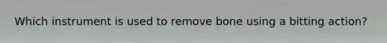 Which instrument is used to remove bone using a bitting action?