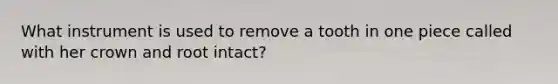 What instrument is used to remove a tooth in one piece called with her crown and root intact?