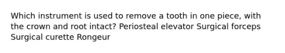 Which instrument is used to remove a tooth in one piece, with the crown and root intact? Periosteal elevator Surgical forceps Surgical curette Rongeur