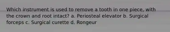 Which instrument is used to remove a tooth in one piece, with the crown and root intact? a. Periosteal elevator b. Surgical forceps c. Surgical curette d. Rongeur