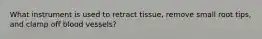 What instrument is used to retract tissue, remove small root tips, and clamp off blood vessels?