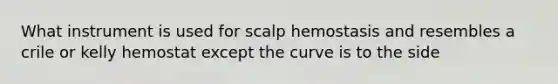 What instrument is used for scalp hemostasis and resembles a crile or kelly hemostat except the curve is to the side