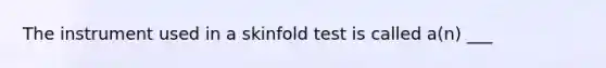 The instrument used in a skinfold test is called a(n) ___