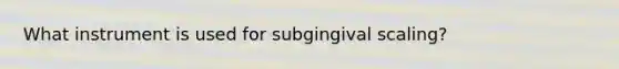 What instrument is used for subgingival scaling?