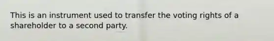 This is an instrument used to transfer the voting rights of a shareholder to a second party.