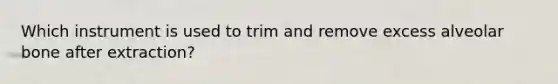 Which instrument is used to trim and remove excess alveolar bone after extraction?