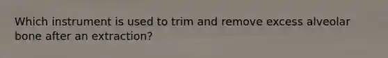 Which instrument is used to trim and remove excess alveolar bone after an extraction?