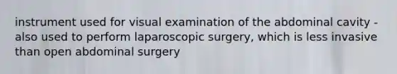 instrument used for visual examination of the abdominal cavity - also used to perform laparoscopic surgery, which is less invasive than open abdominal surgery