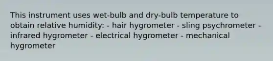 This instrument uses wet-bulb and dry-bulb temperature to obtain relative humidity:​ - ​hair hygrometer - ​sling psychrometer - ​infrared hygrometer - ​electrical hygrometer - ​mechanical hygrometer