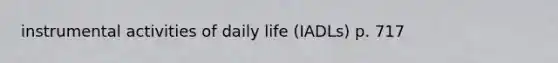 instrumental activities of daily life (IADLs) p. 717