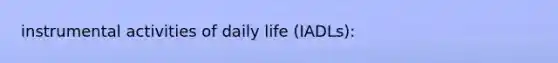 instrumental activities of daily life (IADLs):