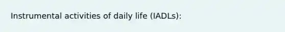 Instrumental activities of daily life (IADLs):