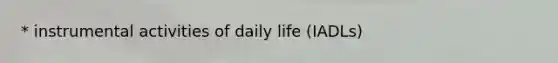 * instrumental activities of daily life (IADLs)