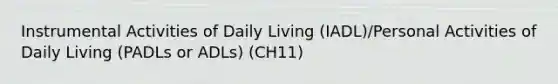 Instrumental Activities of Daily Living (IADL)/Personal Activities of Daily Living (PADLs or ADLs) (CH11)