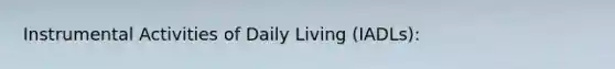 Instrumental Activities of Daily Living (IADLs):