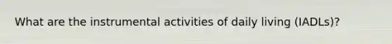 What are the instrumental activities of daily living (IADLs)?