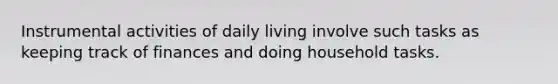 Instrumental activities of daily living involve such tasks as keeping track of finances and doing household tasks.