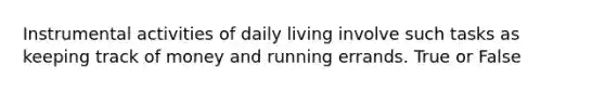 Instrumental activities of daily living involve such tasks as keeping track of money and running errands. True or False