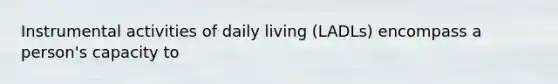 Instrumental activities of daily living (LADLs) encompass a person's capacity to