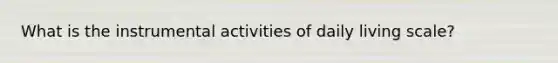 What is the instrumental activities of daily living scale?