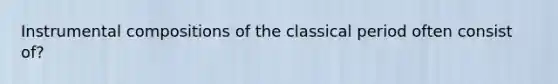 Instrumental compositions of the classical period often consist of?