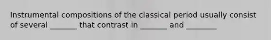 Instrumental compositions of the classical period usually consist of several _______ that contrast in _______ and ________