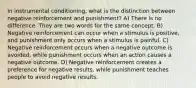 In instrumental conditioning, what is the distinction between negative reinforcement and punishment? A) There is no difference. They are two words for the same concept. B) Negative reinforcement can occur when a stimulus is positive, and punishment only occurs when a stimulus is painful. C) Negative reinforcement occurs when a negative outcome is avoided, while punishment occurs when an action causes a negative outcome. D) Negative reinforcement creates a preference for negative results, while punishment teaches people to avoid negative results.