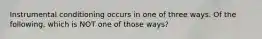 Instrumental conditioning occurs in one of three ways. Of the following, which is NOT one of those ways?