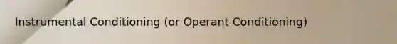 Instrumental Conditioning (or Operant Conditioning)