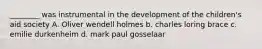 ________ was instrumental in the development of the children's aid society A. Oliver wendell holmes b. charles loring brace c. emilie durkenheim d. mark paul gosselaar