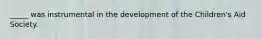 _____ was instrumental in the development of the Children's Aid Society.