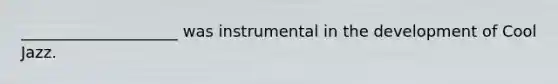 ____________________ was instrumental in the development of Cool Jazz.