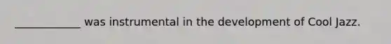 ____________ was instrumental in the development of Cool Jazz.