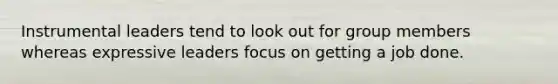 Instrumental leaders tend to look out for group members whereas expressive leaders focus on getting a job done.