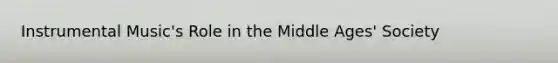 Instrumental Music's Role in the Middle Ages' Society